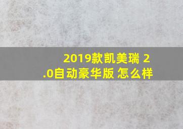 2019款凯美瑞 2.0自动豪华版 怎么样